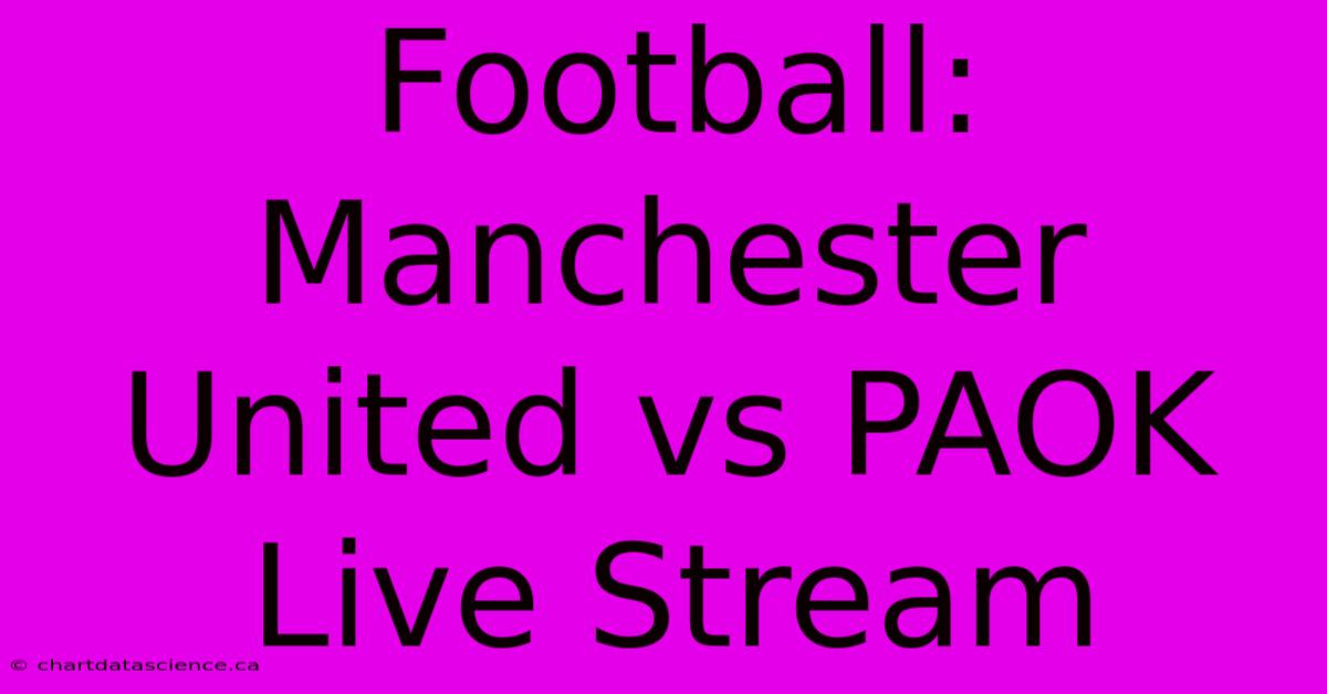 Football: Manchester United Vs PAOK Live Stream