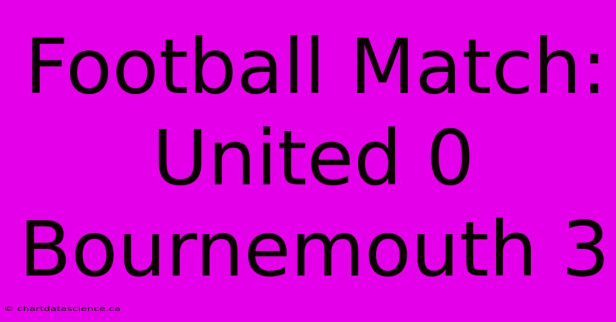 Football Match: United 0 Bournemouth 3