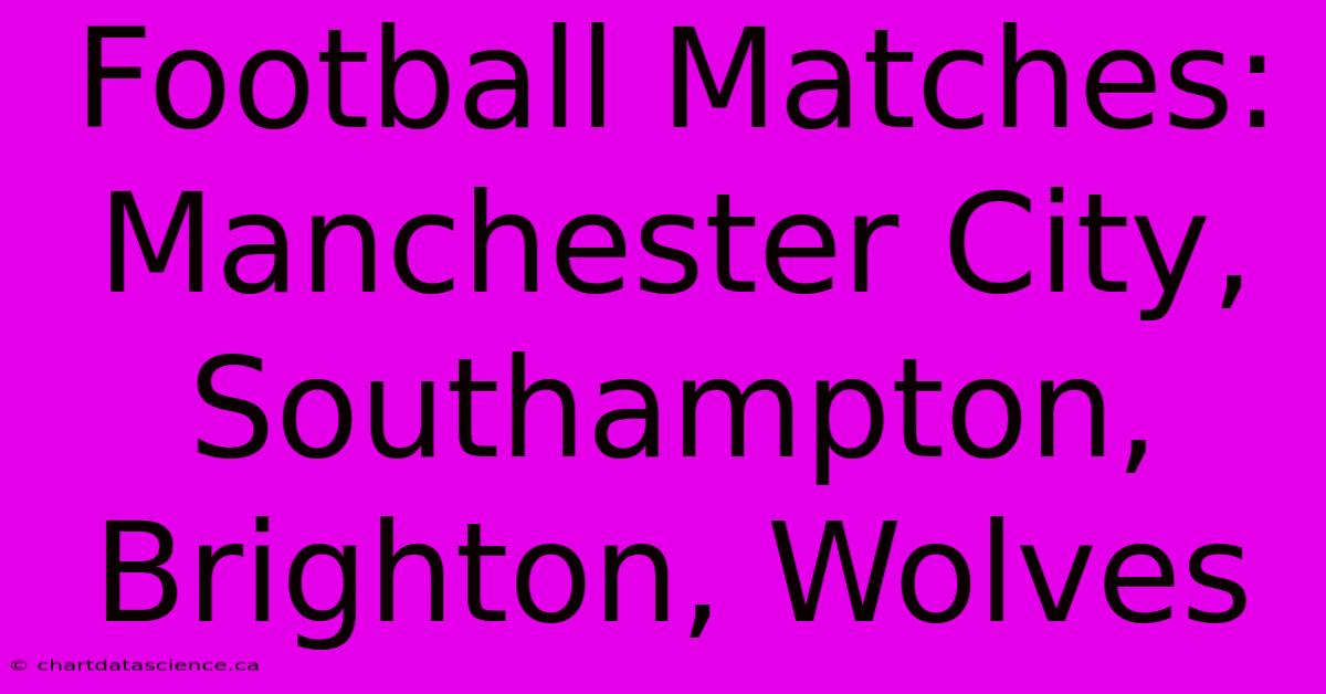 Football Matches: Manchester City, Southampton, Brighton, Wolves