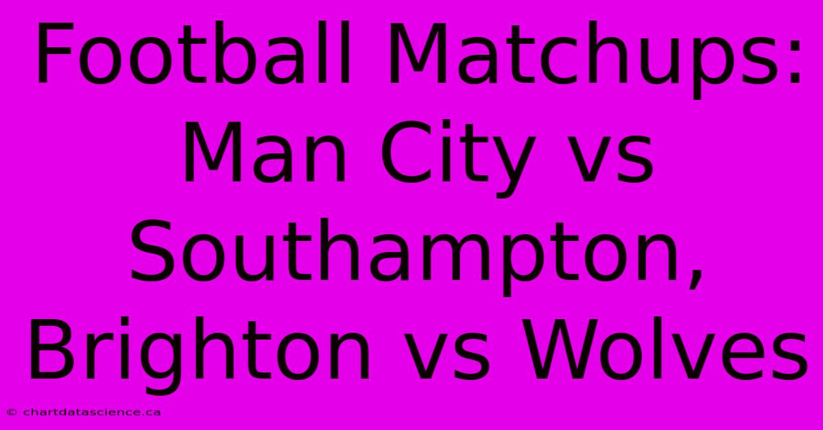 Football Matchups: Man City Vs Southampton, Brighton Vs Wolves