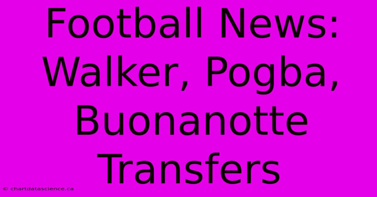 Football News: Walker, Pogba, Buonanotte Transfers