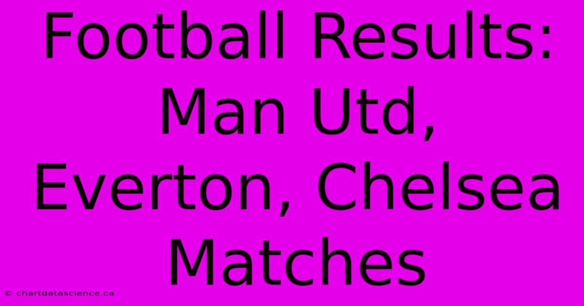 Football Results: Man Utd, Everton, Chelsea Matches