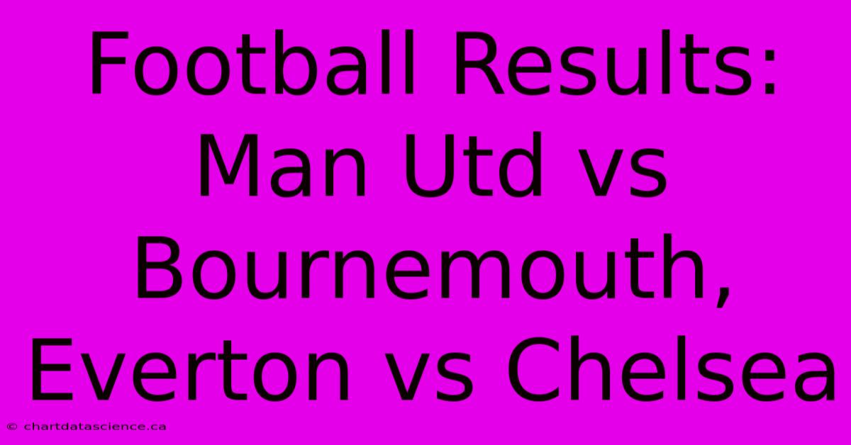 Football Results: Man Utd Vs Bournemouth, Everton Vs Chelsea