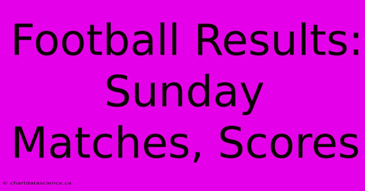 Football Results: Sunday Matches, Scores