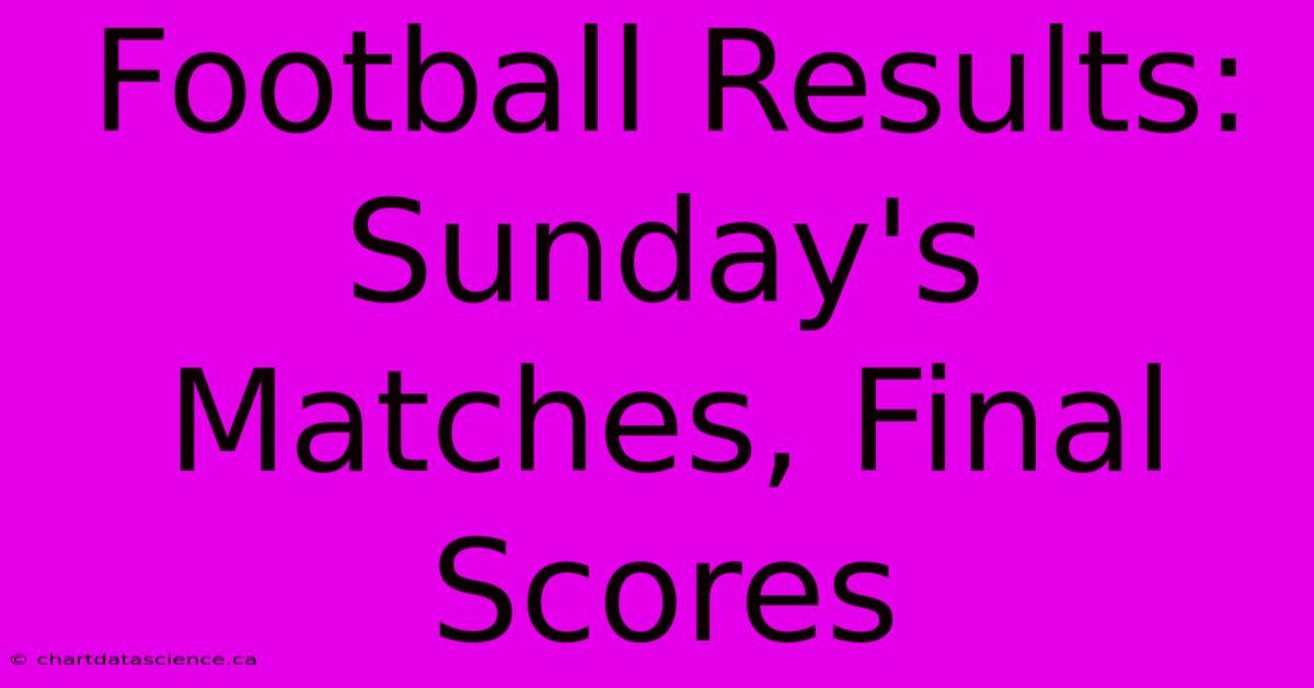 Football Results: Sunday's Matches, Final Scores