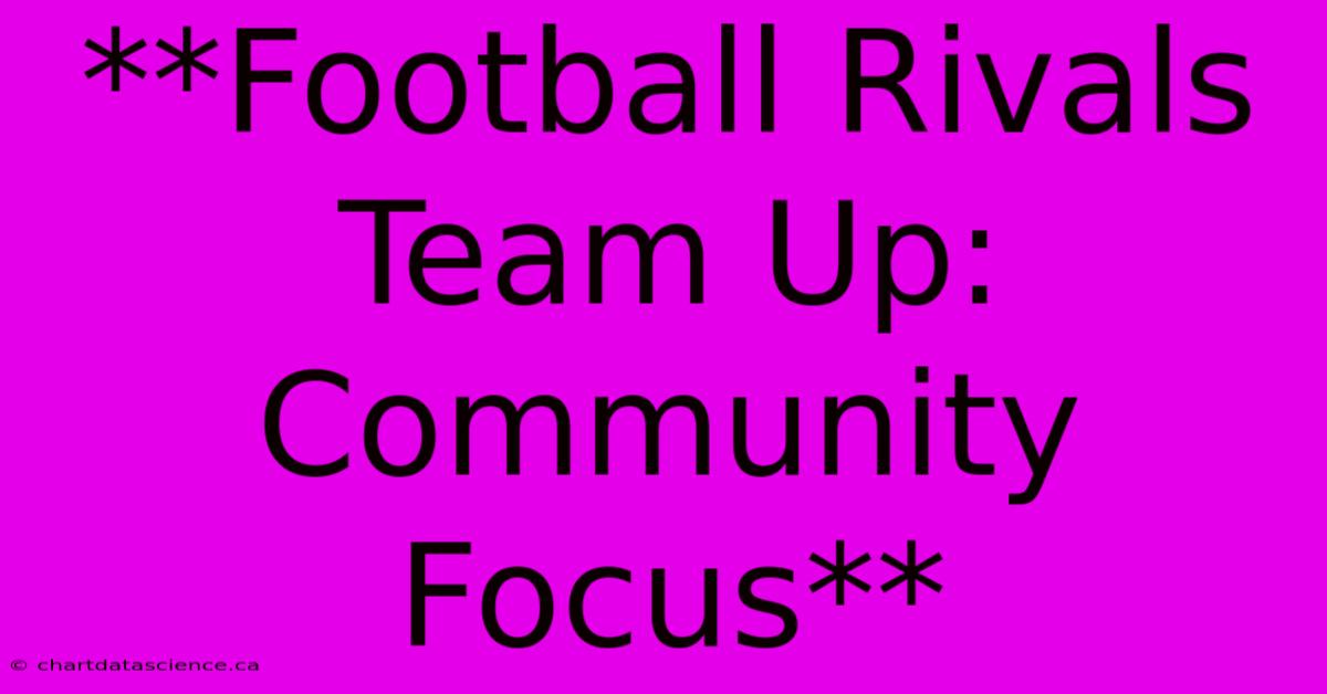 **Football Rivals Team Up: Community Focus**