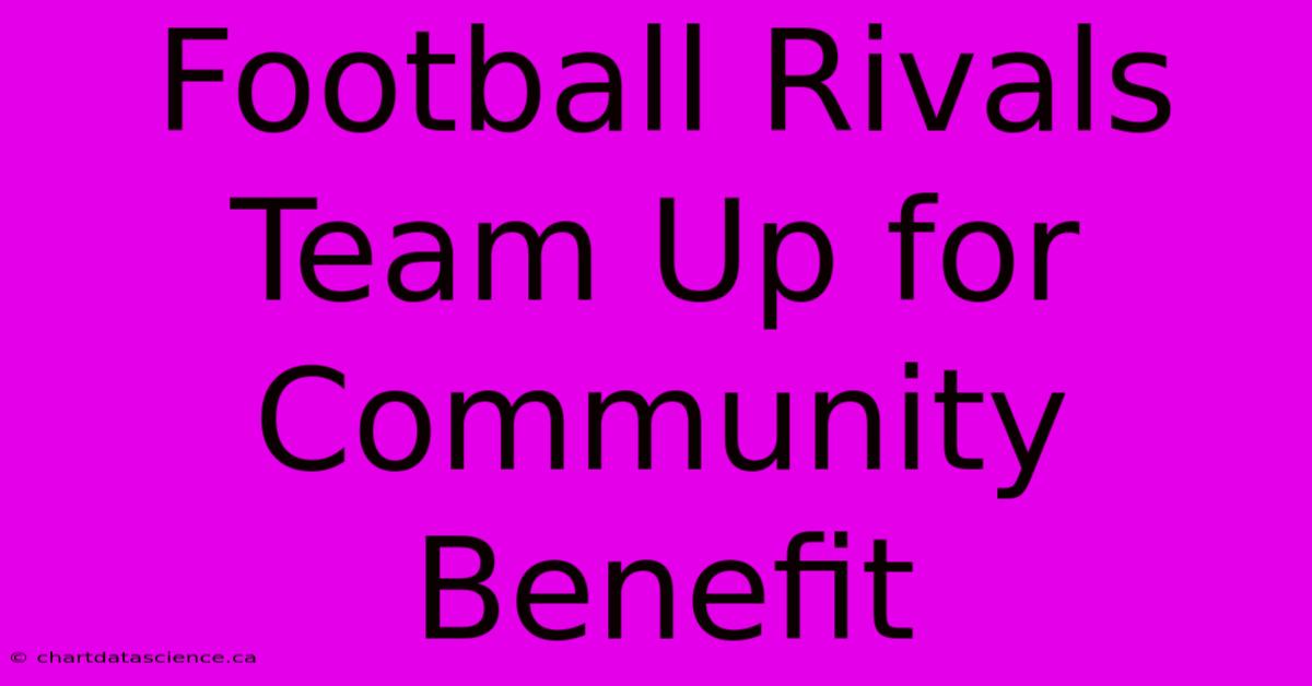 Football Rivals Team Up For Community Benefit