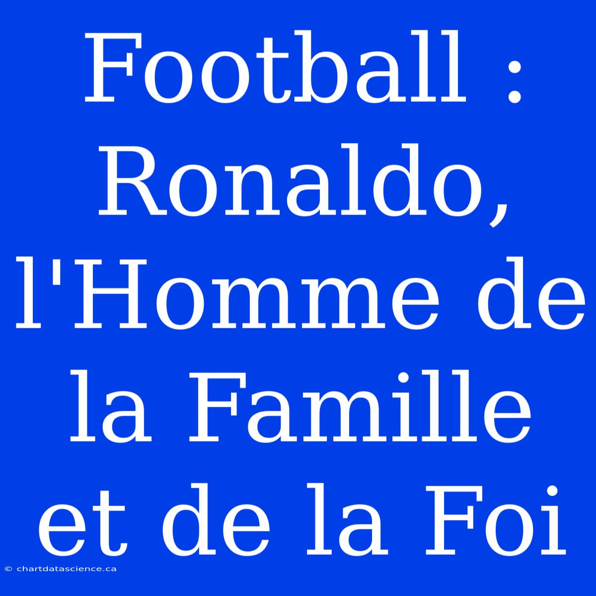 Football : Ronaldo, L'Homme De La Famille Et De La Foi