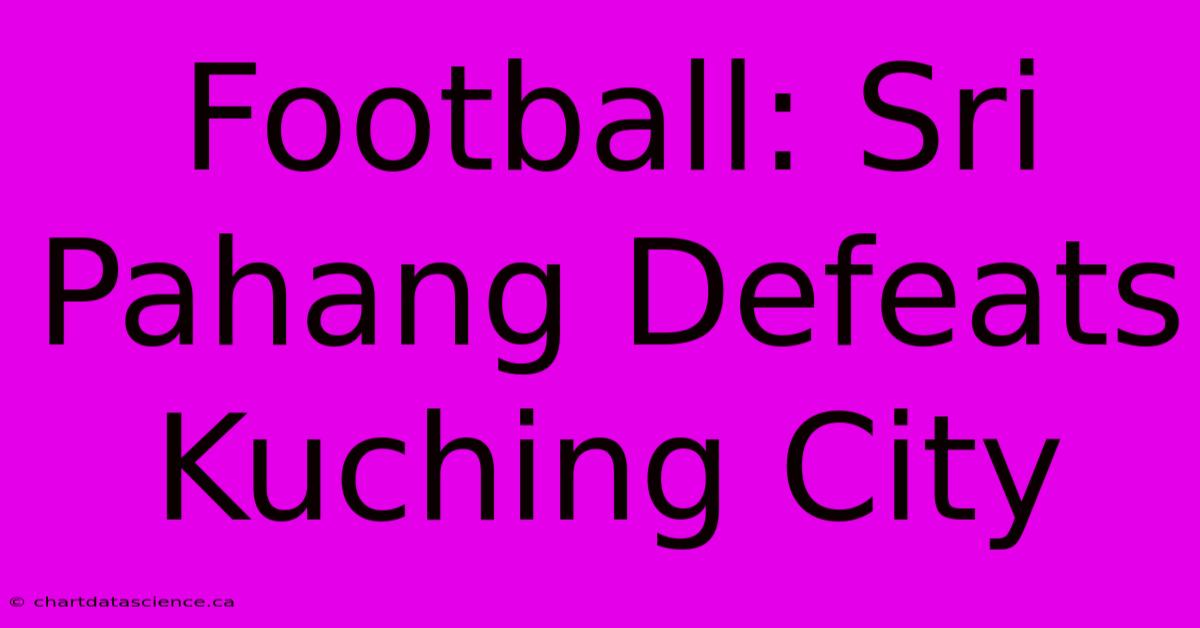 Football: Sri Pahang Defeats Kuching City