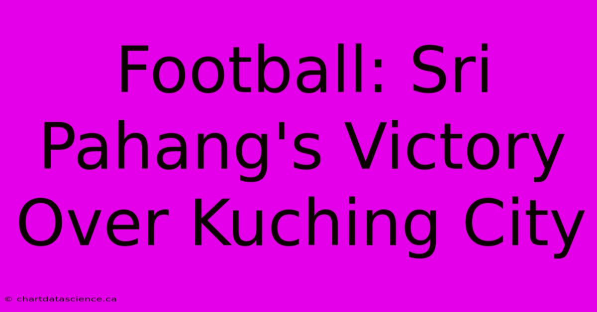 Football: Sri Pahang's Victory Over Kuching City