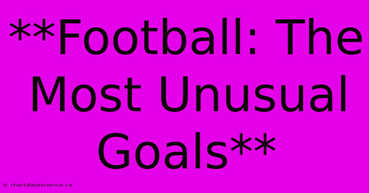 **Football: The Most Unusual Goals**