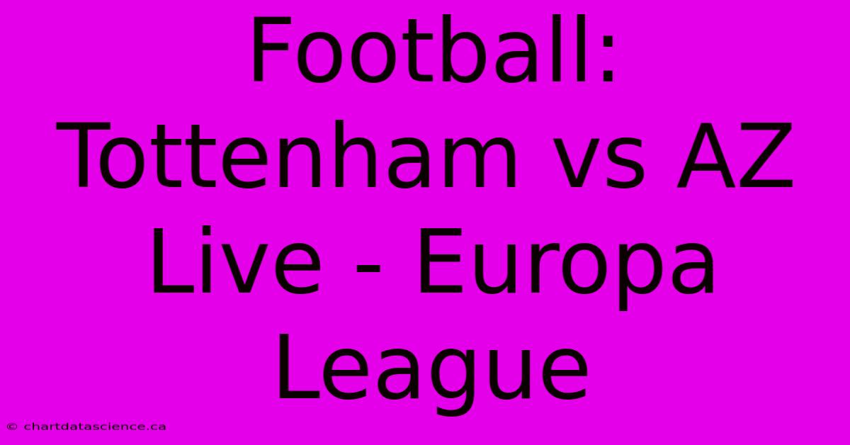 Football: Tottenham Vs AZ Live - Europa League