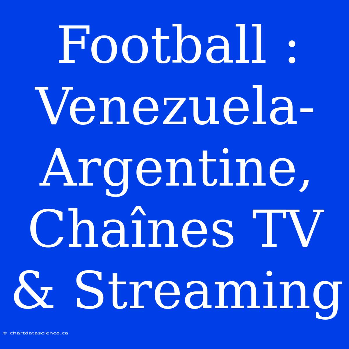 Football : Venezuela-Argentine, Chaînes TV & Streaming