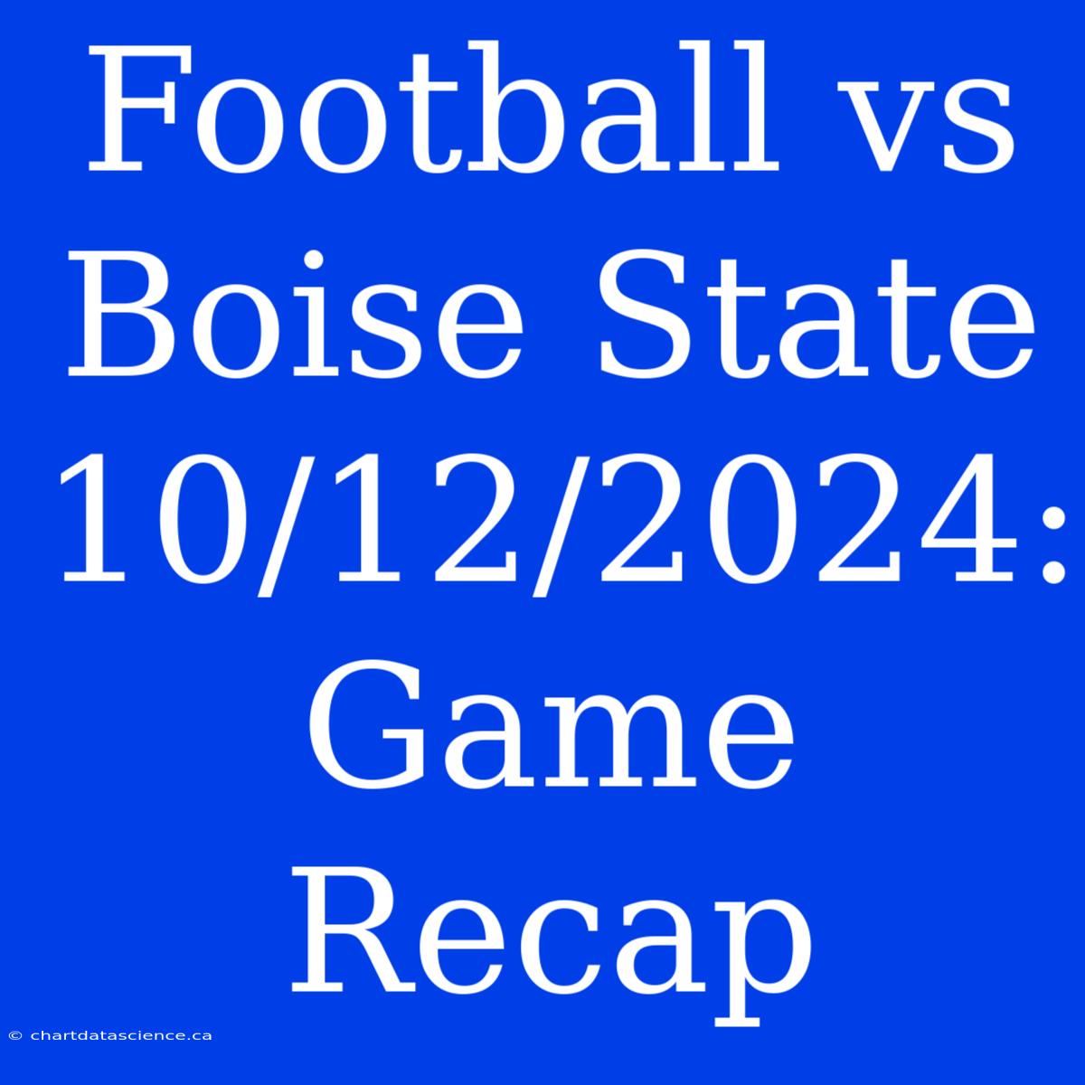 Football Vs Boise State 10/12/2024: Game Recap