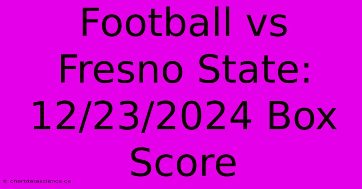 Football Vs Fresno State: 12/23/2024 Box Score