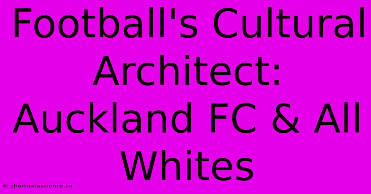 Football's Cultural Architect: Auckland FC & All Whites