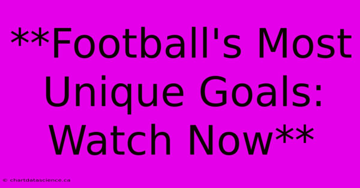 **Football's Most Unique Goals: Watch Now**