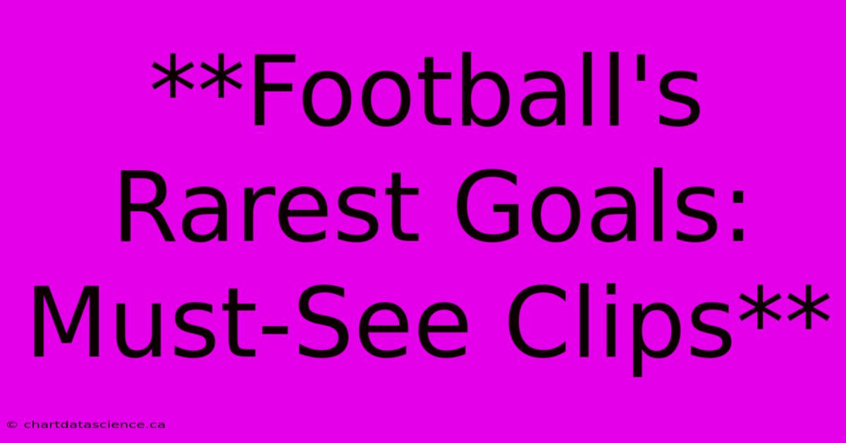 **Football's Rarest Goals: Must-See Clips**