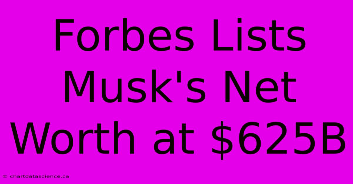 Forbes Lists Musk's Net Worth At $625B