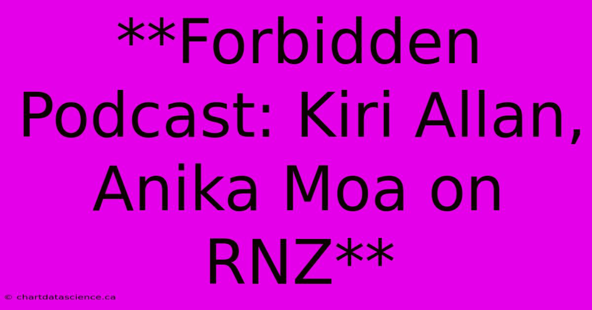 **Forbidden Podcast: Kiri Allan, Anika Moa On RNZ**