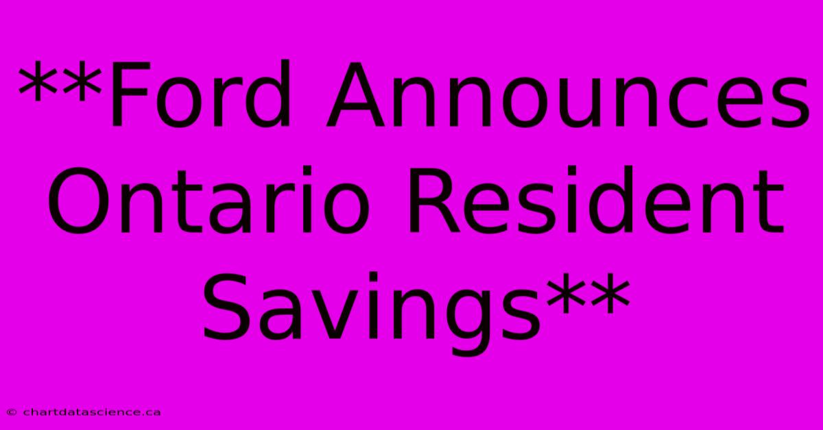 **Ford Announces Ontario Resident Savings**