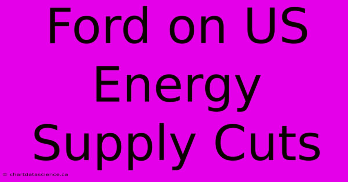 Ford On US Energy Supply Cuts