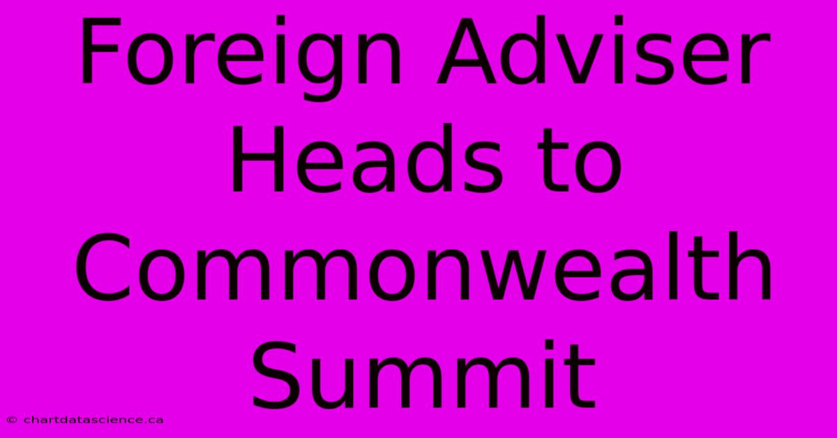 Foreign Adviser Heads To Commonwealth Summit