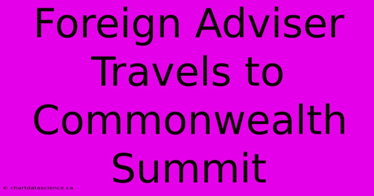 Foreign Adviser Travels To Commonwealth Summit