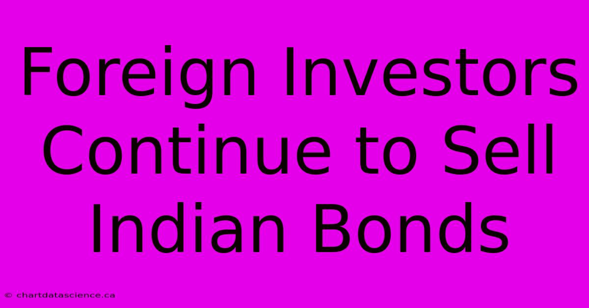 Foreign Investors Continue To Sell Indian Bonds