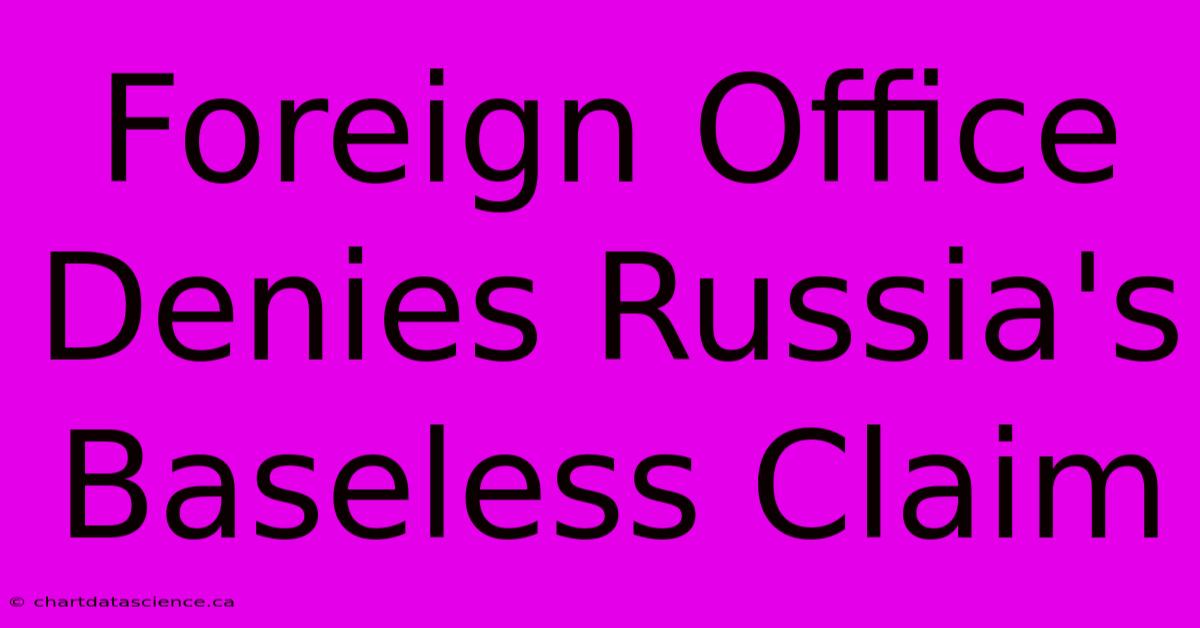 Foreign Office Denies Russia's Baseless Claim