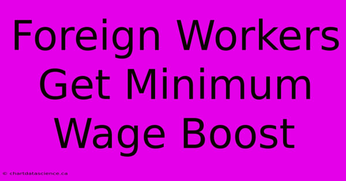 Foreign Workers Get Minimum Wage Boost