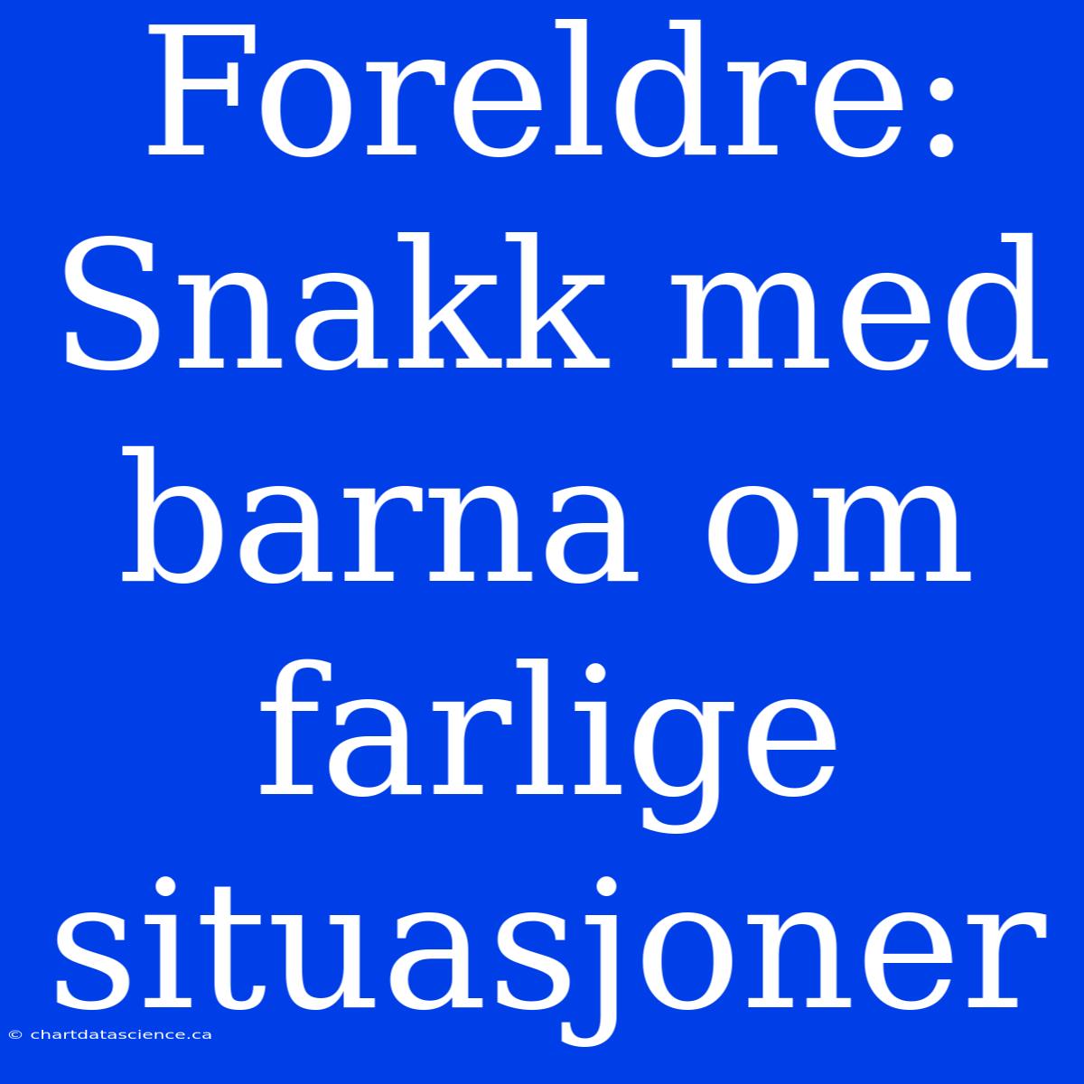 Foreldre: Snakk Med Barna Om Farlige Situasjoner