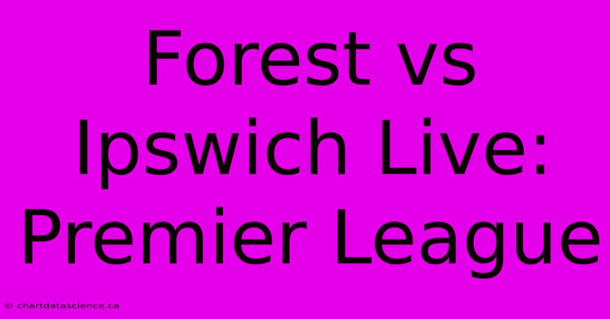 Forest Vs Ipswich Live: Premier League