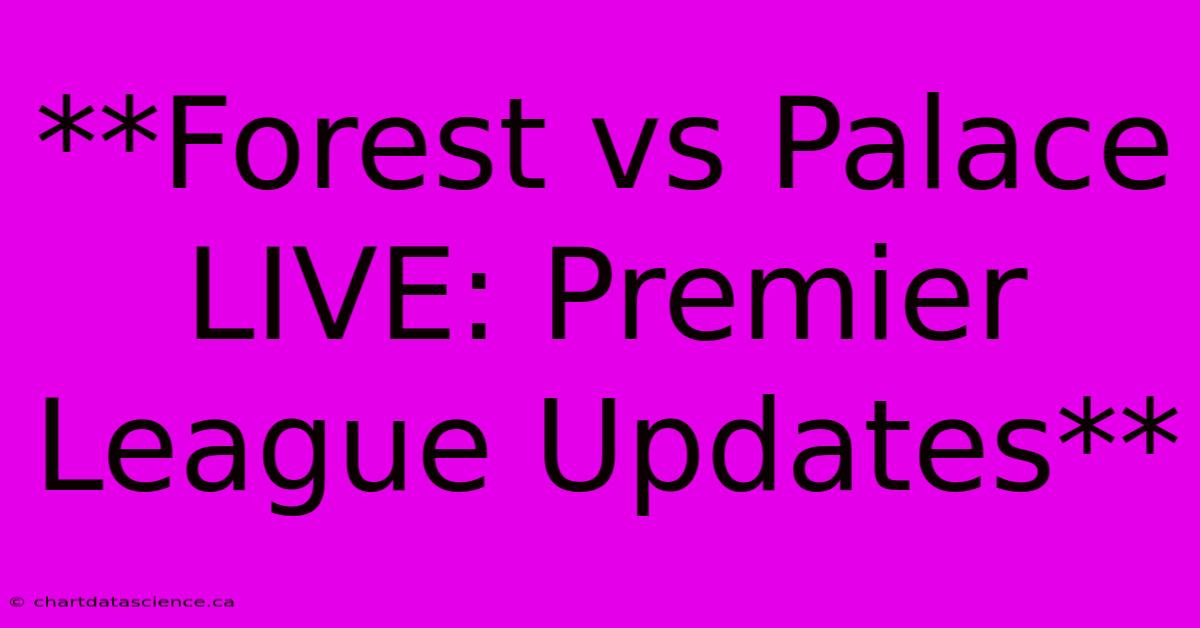 **Forest Vs Palace LIVE: Premier League Updates**