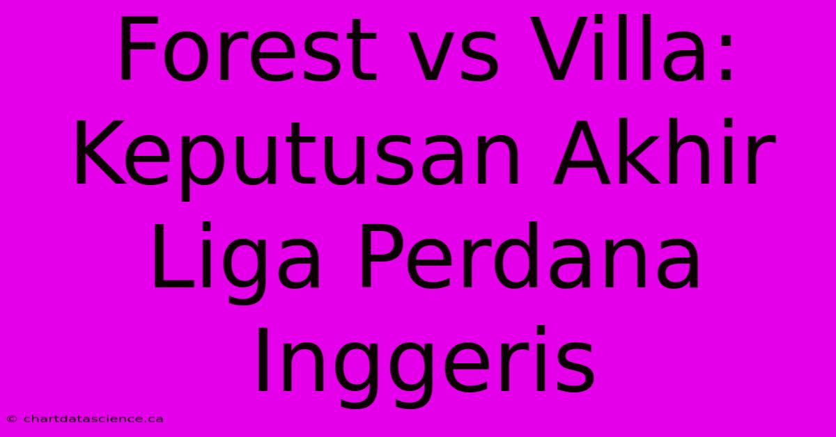 Forest Vs Villa:  Keputusan Akhir Liga Perdana Inggeris