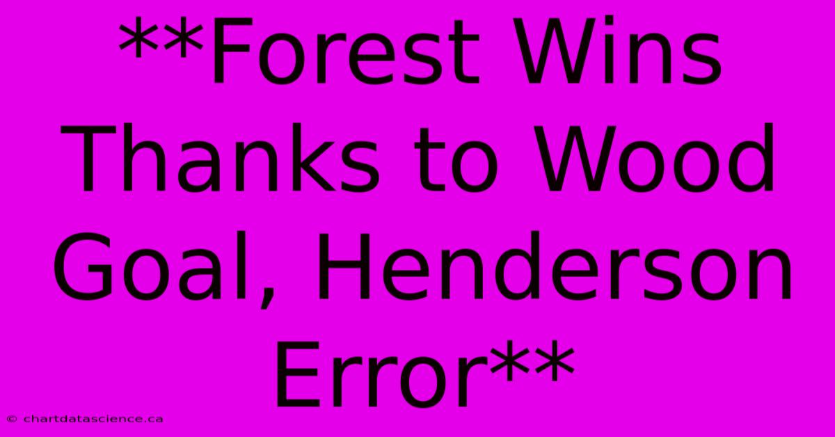 **Forest Wins Thanks To Wood Goal, Henderson Error**