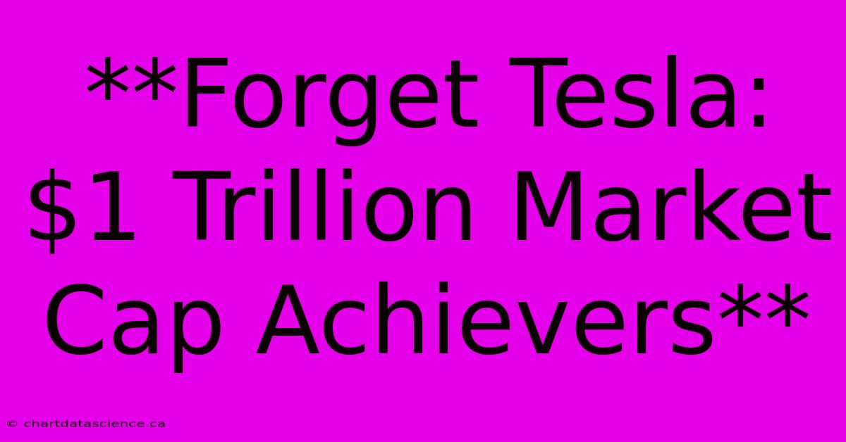 **Forget Tesla: $1 Trillion Market Cap Achievers**