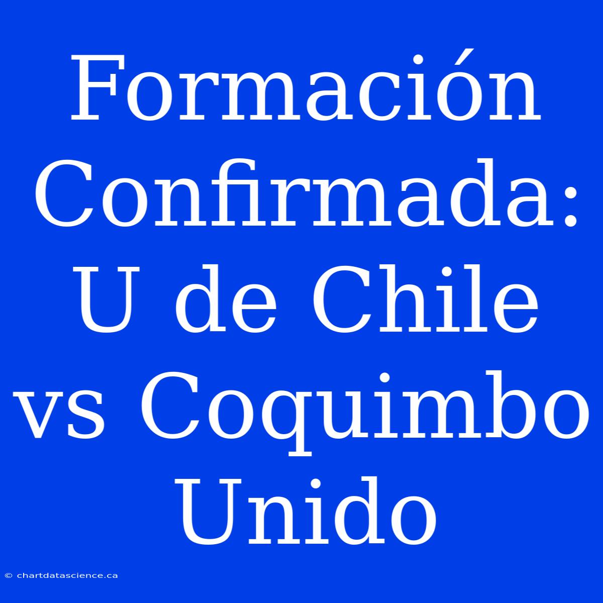 Formación Confirmada: U De Chile Vs Coquimbo Unido