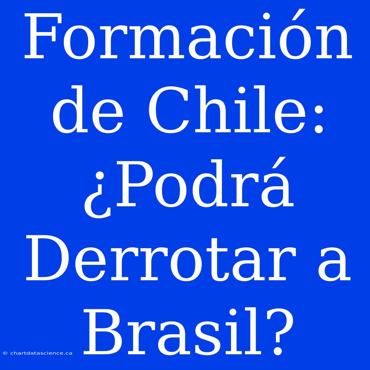 Formación De Chile: ¿Podrá Derrotar A Brasil?