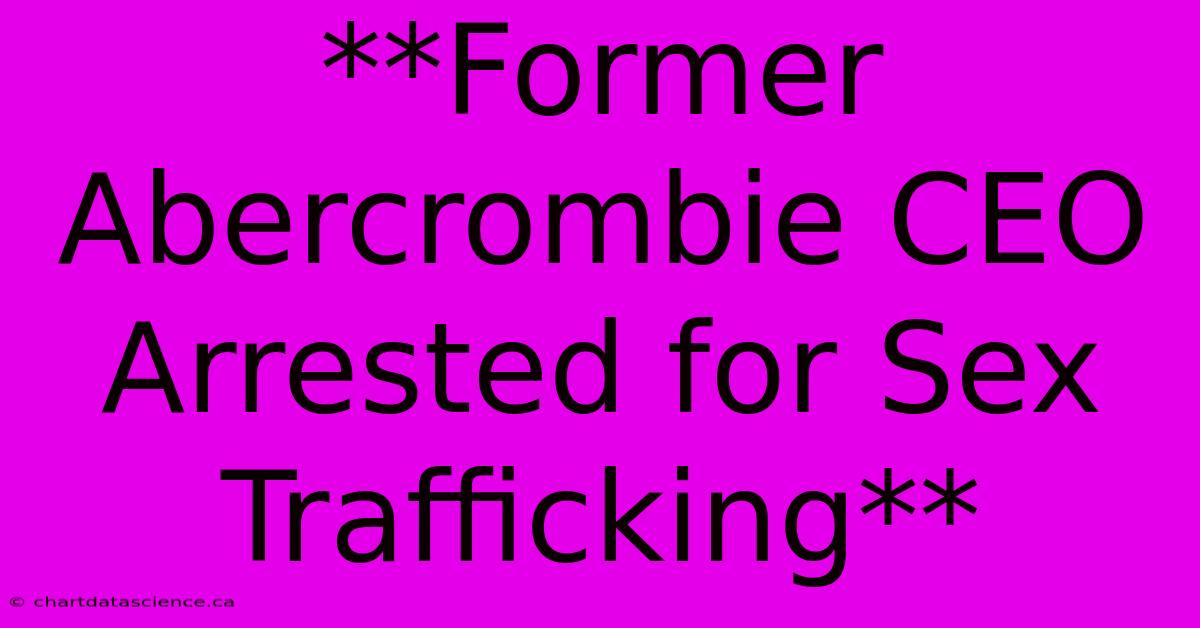 **Former Abercrombie CEO Arrested For Sex Trafficking** 