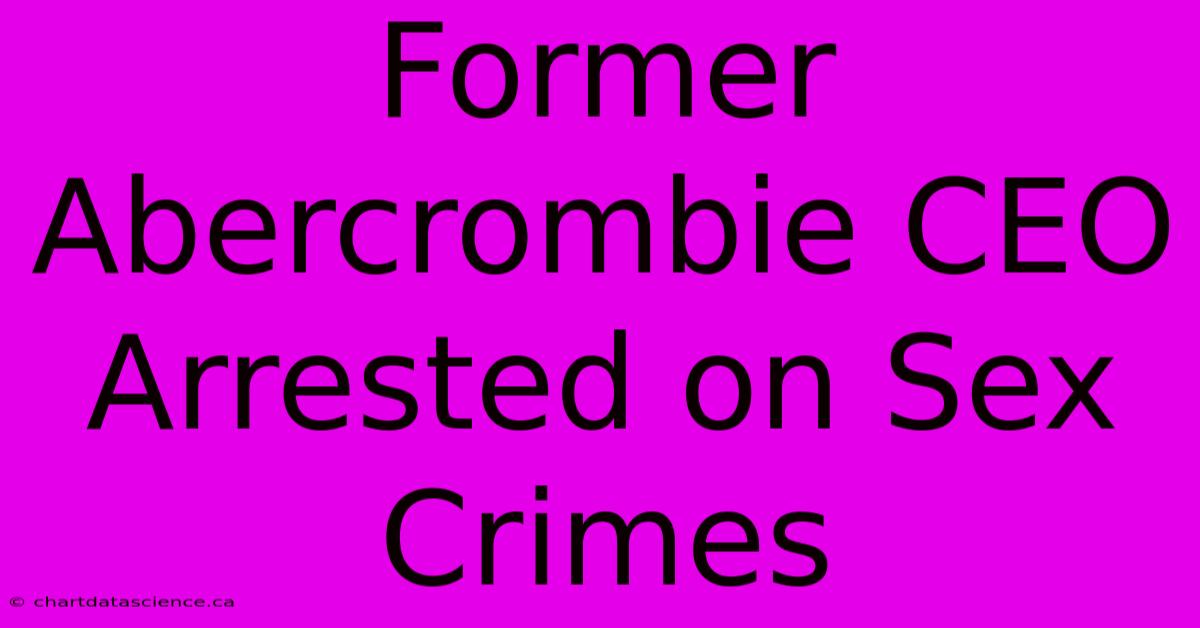 Former Abercrombie CEO Arrested On Sex Crimes