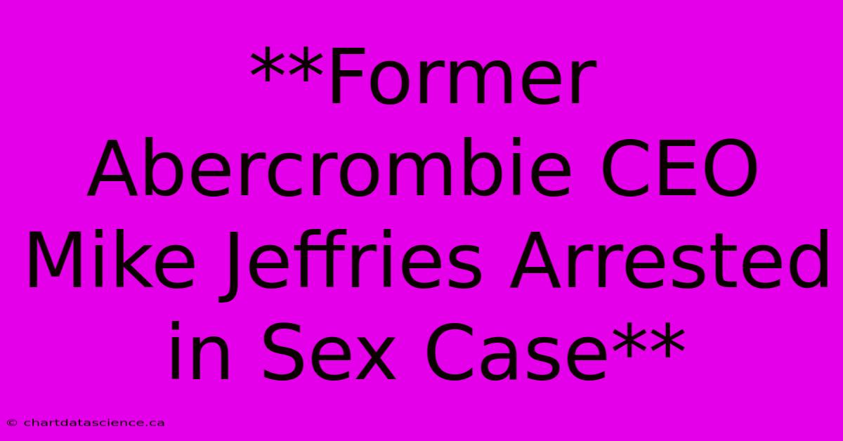 **Former Abercrombie CEO Mike Jeffries Arrested In Sex Case** 