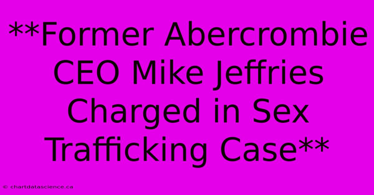 **Former Abercrombie CEO Mike Jeffries Charged In Sex Trafficking Case**