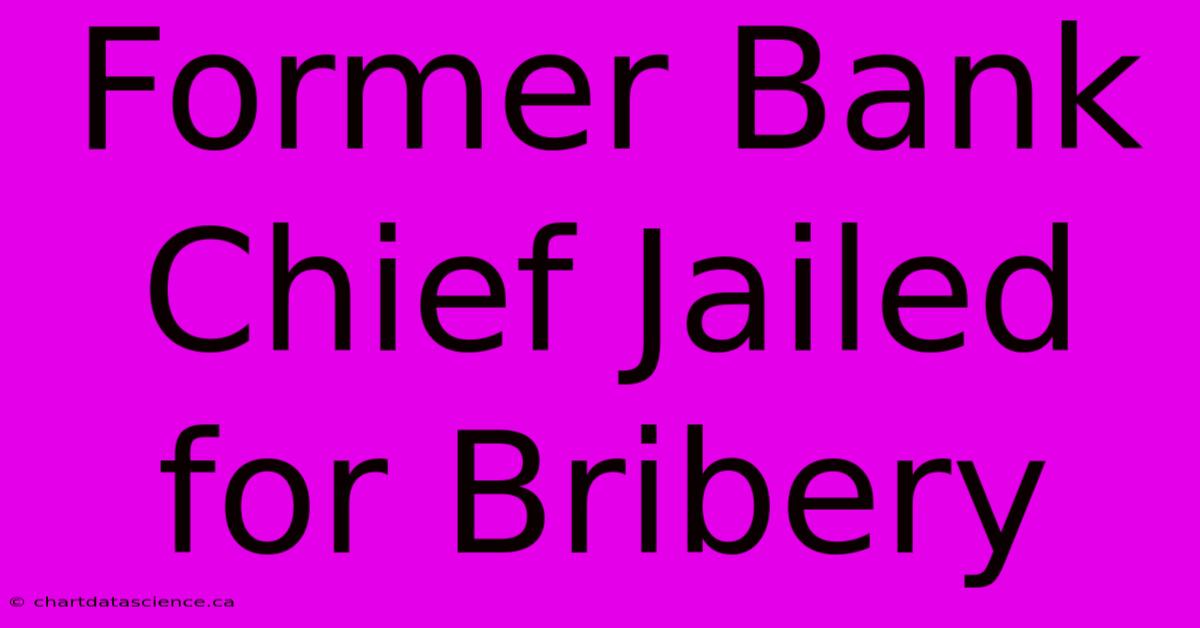 Former Bank Chief Jailed For Bribery