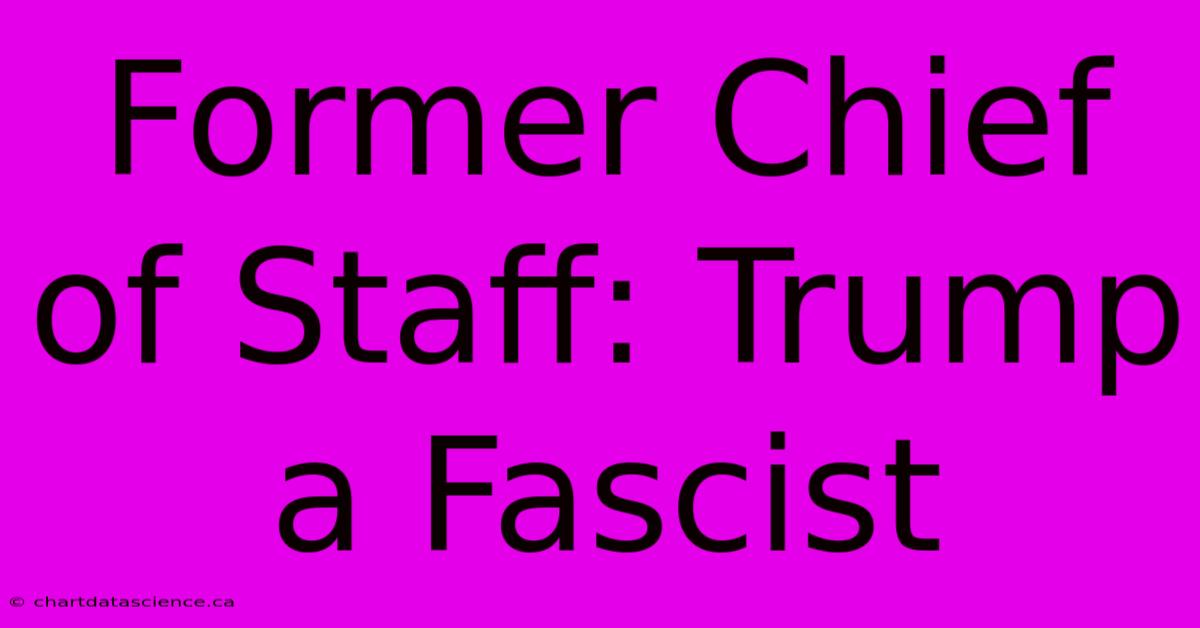 Former Chief Of Staff: Trump A Fascist