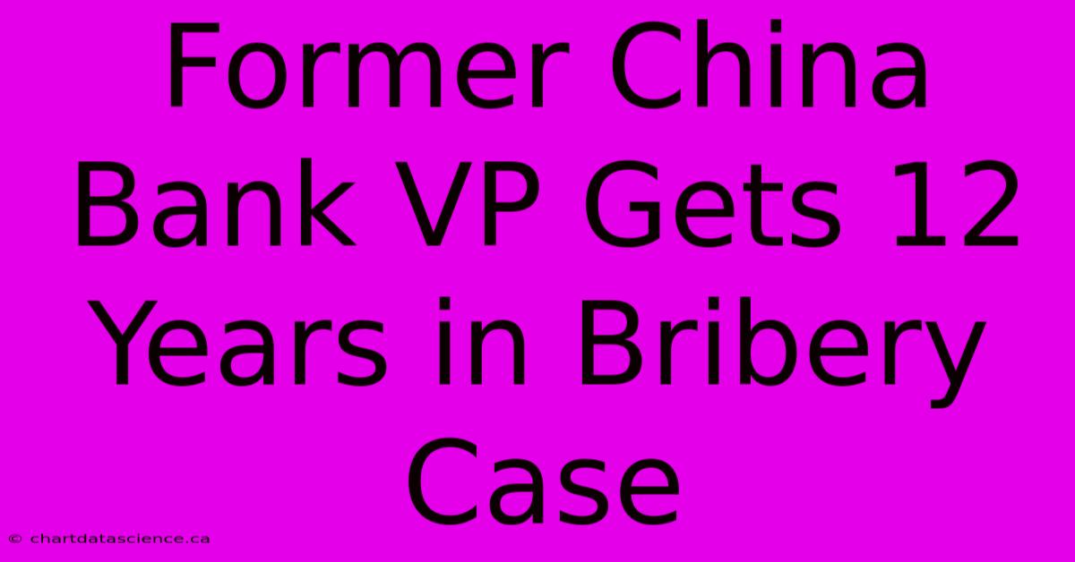 Former China Bank VP Gets 12 Years In Bribery Case