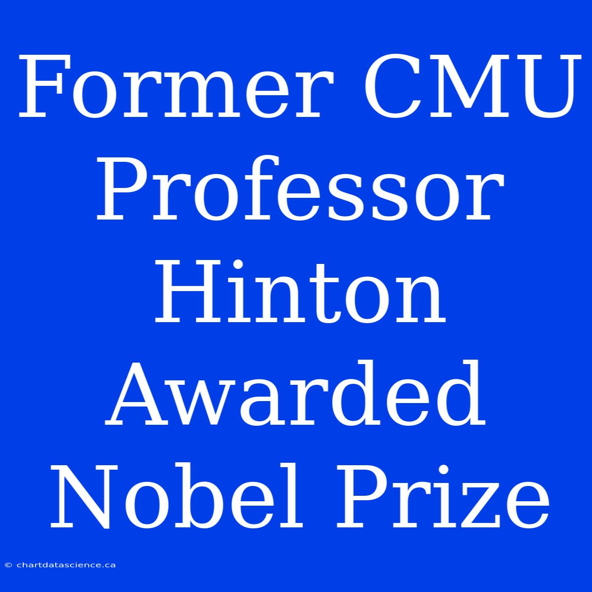 Former CMU Professor Hinton Awarded Nobel Prize