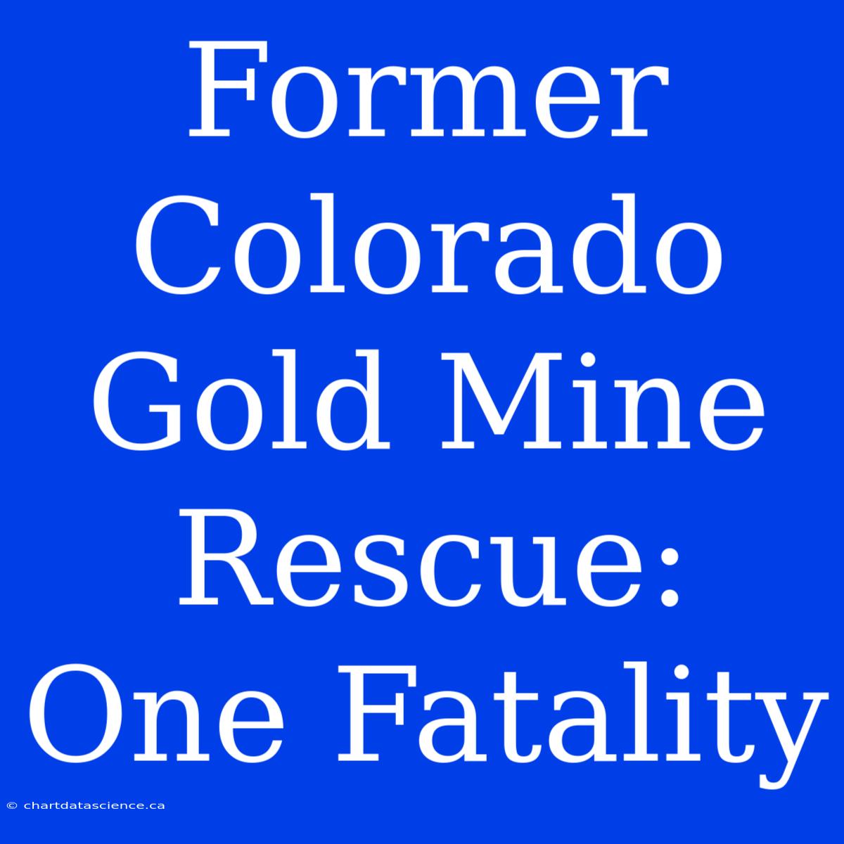 Former Colorado Gold Mine Rescue: One Fatality