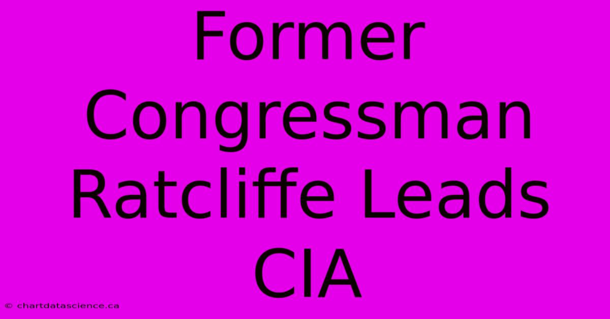 Former Congressman Ratcliffe Leads CIA