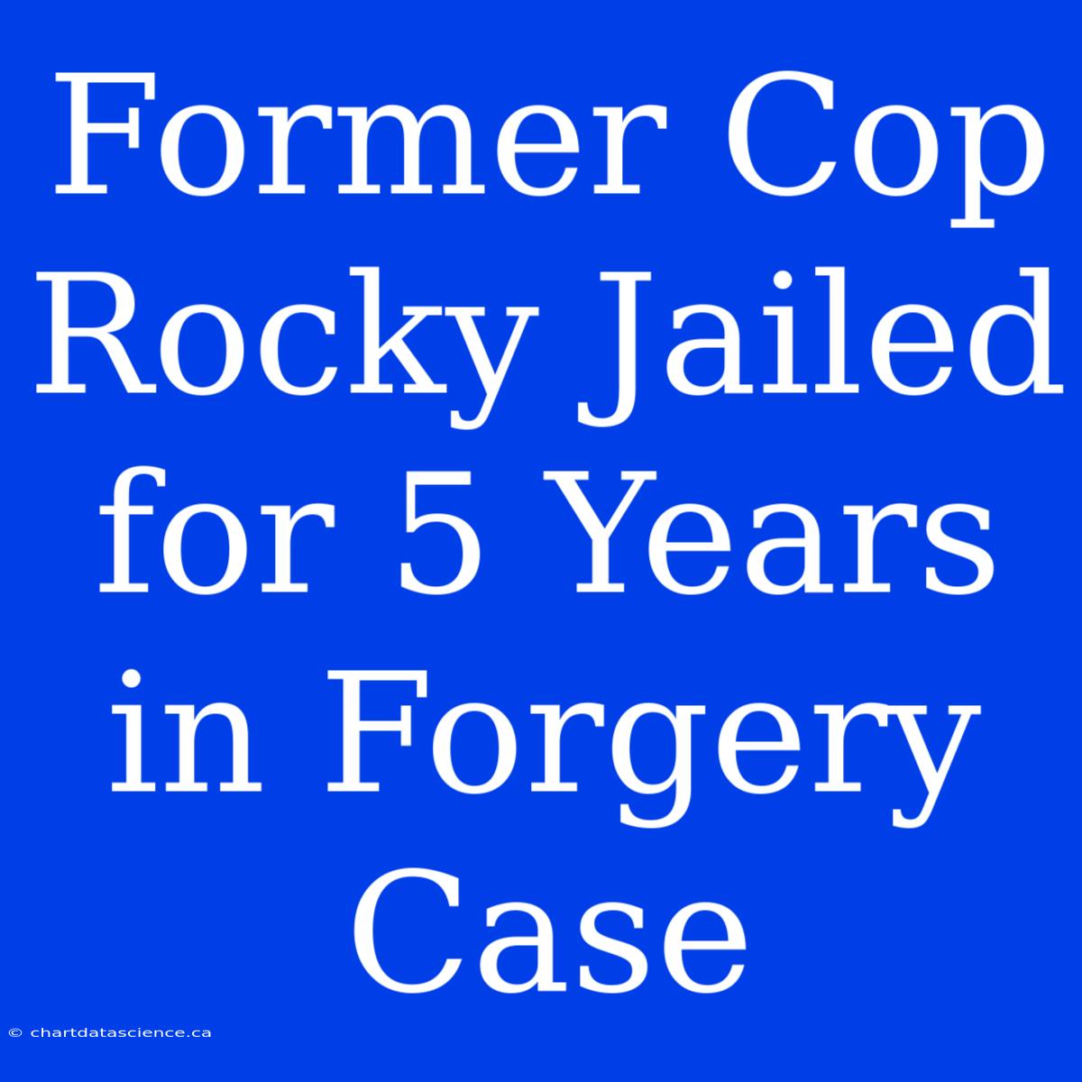 Former Cop Rocky Jailed For 5 Years In Forgery Case